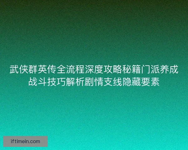 武侠群英传全流程深度攻略秘籍门派养成战斗技巧解析剧情支线隐藏要素