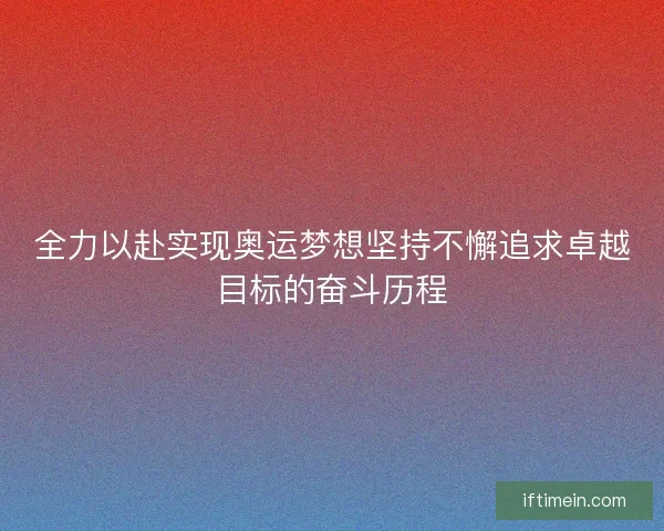 全力以赴实现奥运梦想坚持不懈追求卓越目标的奋斗历程