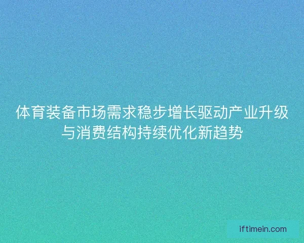 体育装备市场需求稳步增长驱动产业升级与消费结构持续优化新趋势