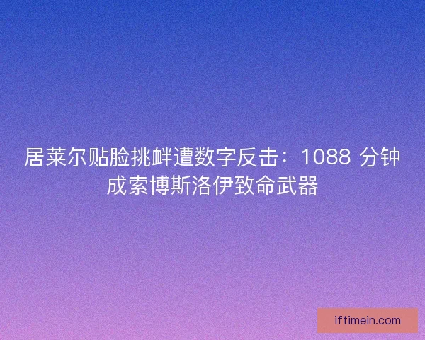 居莱尔贴脸挑衅遭数字反击：1088 分钟成索博斯洛伊致命武器