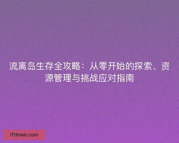 流离岛生存全攻略：从零开始的探索、资源管理与挑战应对指南