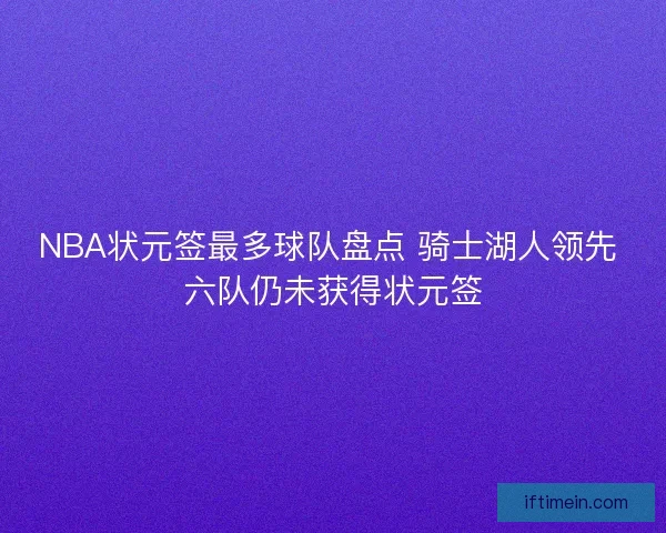 NBA状元签最多球队盘点 骑士湖人领先 六队仍未获得状元签