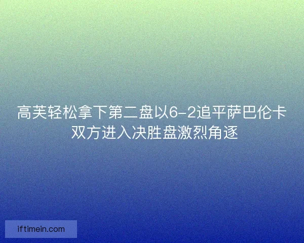高芙轻松拿下第二盘以6-2追平萨巴伦卡 双方进入决胜盘激烈角逐
